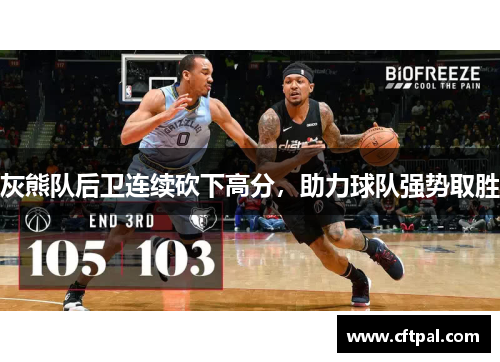 灰熊队后卫连续砍下高分，助力球队强势取胜