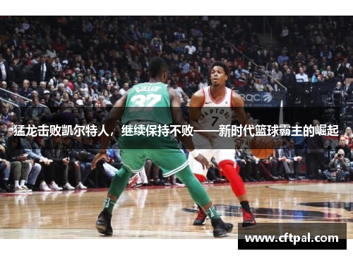 猛龙击败凯尔特人，继续保持不败——新时代篮球霸主的崛起
