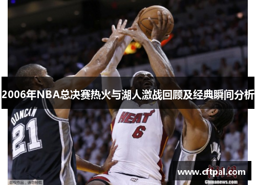 2006年NBA总决赛热火与湖人激战回顾及经典瞬间分析