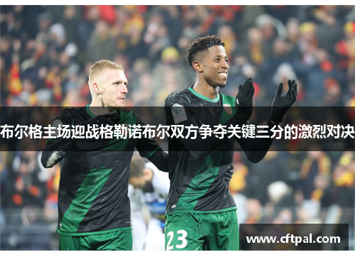 布尔格主场迎战格勒诺布尔双方争夺关键三分的激烈对决