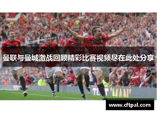 曼联与曼城激战回顾精彩比赛视频尽在此处分享