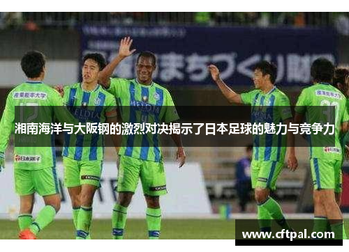 湘南海洋与大阪钢的激烈对决揭示了日本足球的魅力与竞争力
