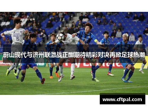 蔚山现代与济州联激战正酣期待精彩对决再掀足球热潮